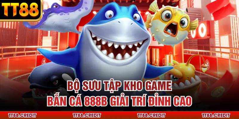 Bộ sưu tập kho game bắn cá 888b giải trí đỉnh cao