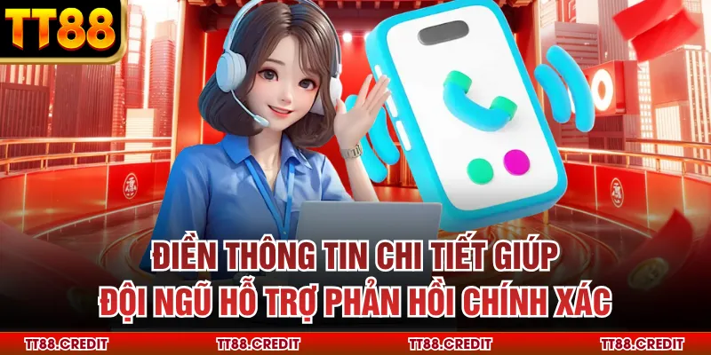 Điền thông tin chi tiết giúp đội ngũ hỗ trợ phản hồi chính xác