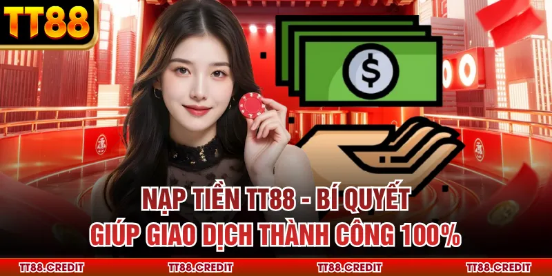 Nạp Tiền Tt88 - Bí Quyết Giúp Giao Dịch Thành Công 100%