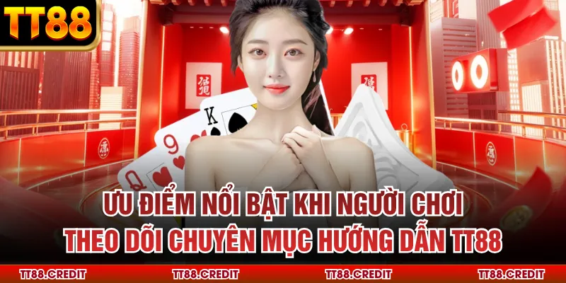 Ưu điểm nổi bật khi người chơi theo dõi chuyên mục hướng dẫn tt88